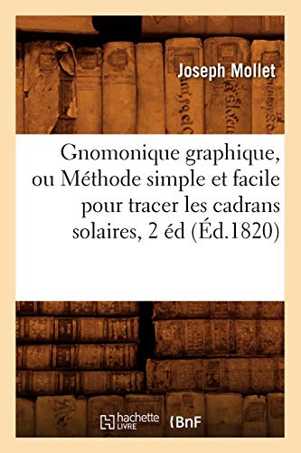Stock image for Gnomonique Graphique, Ou Mthode Simple Et Facile Pour Tracer Les Cadrans Solaires, 2 d, (d.1820) (Savoirs Et Traditions) (French Edition) for sale by Lucky's Textbooks