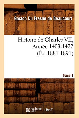 Histoire de Charles VII. Tome 1, Annee 1403-1422 (Ed.1881-1891) (Paperback) - Gaston Fresne De Beaucourt