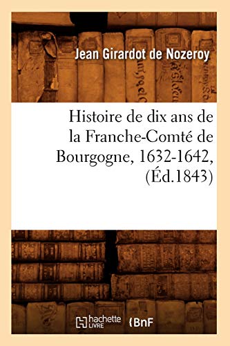 Imagen de archivo de Histoire de Dix ANS de la Franche-Comt de Bourgogne, 1632-1642, (d.1843) (French Edition) a la venta por Lucky's Textbooks