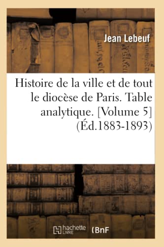 Stock image for Histoire de la ville et de tout le diocse de Paris Table analytique Volume 5 d18831893 for sale by PBShop.store US