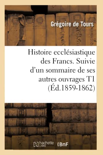 Stock image for Histoire Ecclsiastique Des Francs. Suivie d'Un Sommaire de Ses Autres Ouvrages T1 (d.1859-1862) (French Edition) for sale by Lucky's Textbooks