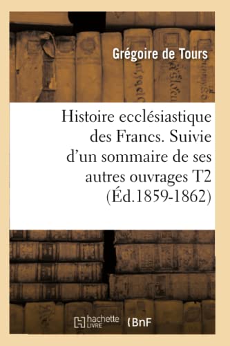 Stock image for Histoire Ecclsiastique Des Francs. Suivie d'Un Sommaire de Ses Autres Ouvrages T2 (d.1859-1862) (French Edition) for sale by Lucky's Textbooks