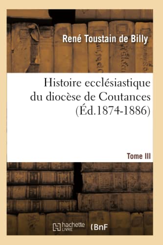 Imagen de archivo de Histoire Ecclsiastique Du Diocse de Coutances. Tome III (d.1874-1886) (Religion) (French Edition) a la venta por Lucky's Textbooks