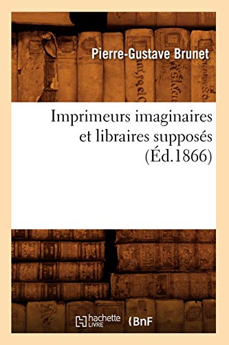 Stock image for Imprimeurs Imaginaires Et Libraires Supposs (d.1866) (Generalites) (French Edition) for sale by Lucky's Textbooks
