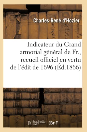 Imagen de archivo de Indicateur Du Grand Armorial Gnral de Fr., Recueil Officiel En Vertu de l'dit de 1696 (d.1866) (Histoire) (French Edition) a la venta por Lucky's Textbooks