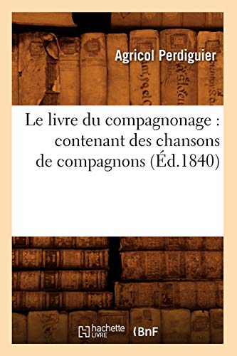 Stock image for Le Livre Du Compagnonage: Contenant Des Chansons de Compagnons, (d.1840) (Savoirs Et Traditions) (French Edition) for sale by Lucky's Textbooks