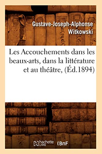 Stock image for Les Accouchements Dans Les Beaux-Arts, Dans La Littrature Et Au Thtre, (d.1894) (Sciences) (French Edition) for sale by Lucky's Textbooks