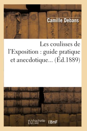 Stock image for Les Coulisses de l'Exposition: Guide Pratique Et Anecdotique (d.1889) (Arts) (French Edition) for sale by Lucky's Textbooks