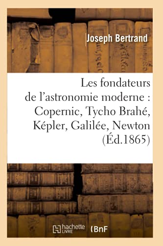 9782012575998: Les fondateurs de l'astronomie moderne : Copernic, Tycho Brah, Kpler, Galile, Newton (d.1865)