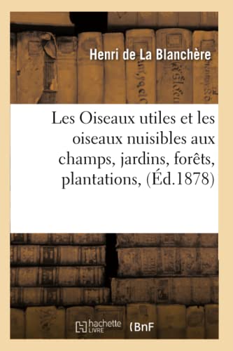 Stock image for Les Oiseaux utiles et les oiseaux nuisibles aux champs, jardins, forts, plantations, d1878 Sciences for sale by PBShop.store US