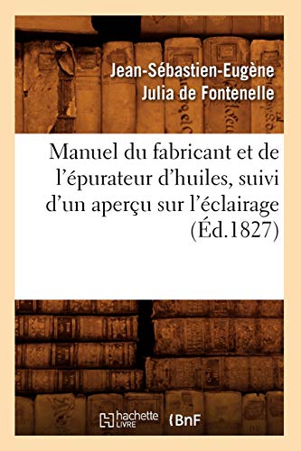 Stock image for Manuel Du Fabricant Et de L'Epurateur D'Huiles, Suivi D'Un Apercu Sur L'Eclairage (Ed.1827) (Sciences) for sale by Revaluation Books
