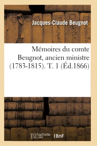 Imagen de archivo de Memoires Du Comte Beugnot, Ancien Ministre (1783-1815). T. 1 (Ed.1866) (Histoire) (French Edition) a la venta por austin books and more