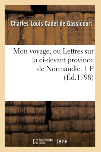 Stock image for Mon Voyage, Ou Lettres Sur La CI-Devant Province de Normandie. 1 P (d.1798) (Histoire) (French Edition) for sale by Lucky's Textbooks