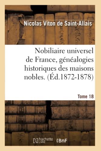 Stock image for Nobiliaire Universel de France, Gnalogies Historiques Des Maisons Nobles. T. 18 (d.1872-1878) (Histoire) (French Edition) for sale by Lucky's Textbooks