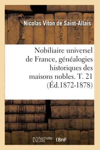 Stock image for Nobiliaire Universel de France, Gnalogies Historiques Des Maisons Nobles. T. 21 (d.1872-1878) (Histoire) (French Edition) for sale by Lucky's Textbooks