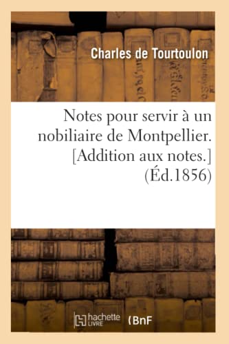 Stock image for Notes Pour Servir  Un Nobiliaire de Montpellier. [Addition Aux Notes.] (d.1856) (Histoire) (French Edition) for sale by Lucky's Textbooks