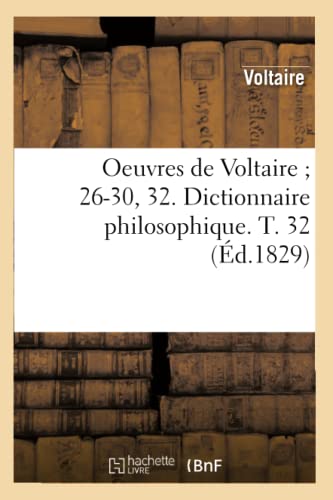 Oeuvres de Voltaire 26-30, 32. Dictionnaire Philosophique. T. 32 (Ã‰d.1829) (Litterature) (French Edition) (9782012597020) by Voltaire