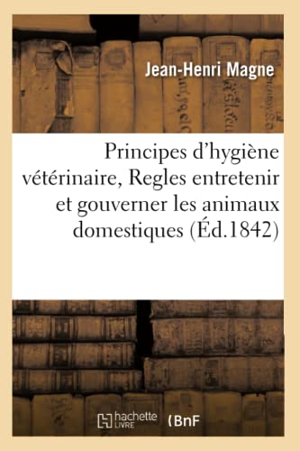 Beispielbild fr Principes d'Hygine Vtrinaire, Regles Entretenir Et Gouverner Les Animaux Domestiques (d.1842) (Sciences) (French Edition) zum Verkauf von Lucky's Textbooks