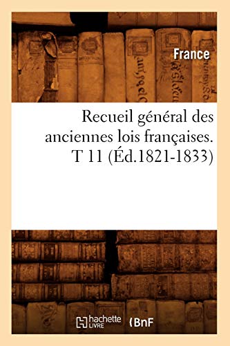 Recueil GÃ©nÃ©ral Des Anciennes Lois FranÃ§aises. T 11 (Ã‰d.1821-1833) (Histoire) (French Edition) (9782012623224) by France