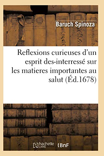 Reflexions Curieuses d'Un Esprit Des-InterressÃ© Sur Les Matieres Importantes Au Salut (Ã‰d.1678) (Religion) (French Edition) (9782012623408) by Spinoza, Benedictus De