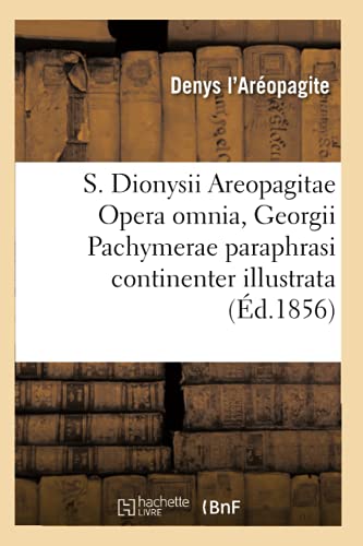 Imagen de archivo de S. Dionysii Areopagitae Opera Omnia, Georgii Pachymerae Paraphrasi Continenter Illustrata (d.1856) (Religion) (French Edition) a la venta por Lucky's Textbooks