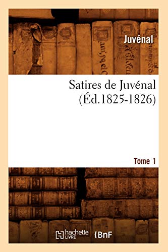 Satires de JuvÃ©nal. Tome 1 (Ã‰d.1825-1826) (Litterature) (French Edition) (9782012625082) by JuvÃ©nal