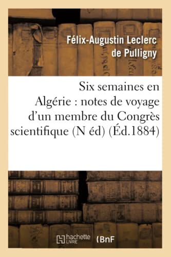 Stock image for Six Semaines En Algrie: Notes de Voyage d'Un Membre Du Congrs Scientifique (N d) (d.1884) (Litterature) (French Edition) for sale by Lucky's Textbooks