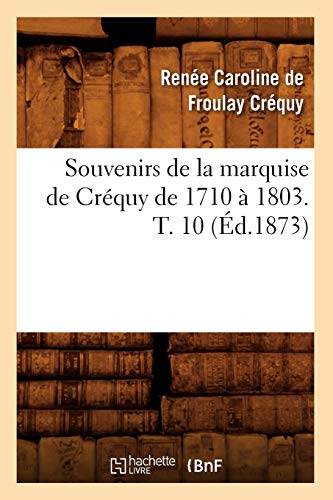 Stock image for Souvenirs de la Marquise de Crquy de 1710  1803. T. 10 (d.1873) (Histoire) (French Edition) for sale by Lucky's Textbooks