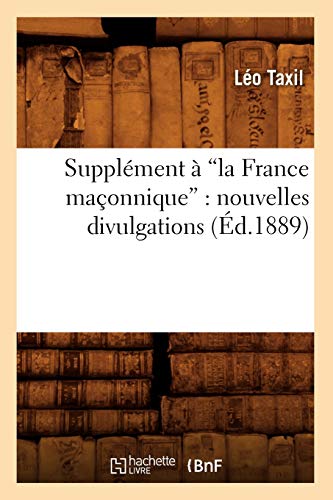 Imagen de archivo de Supplment  La France Maonnique: Nouvelles Divulgations (Ed.1889) (Histoire) (French Edition) a la venta por Lucky's Textbooks