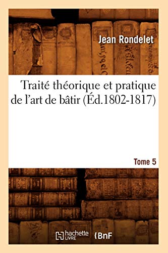 9782012629899: Trait thorique et pratique de l'art de btir. Tome 5 (d.1802-1817) (Arts)