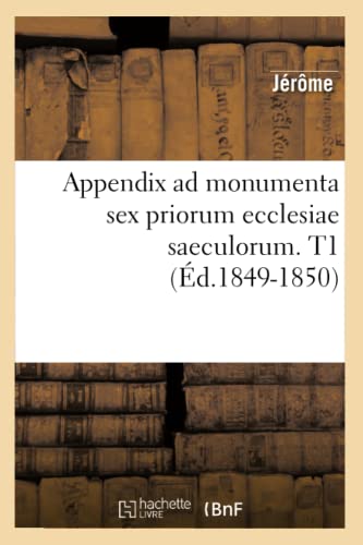 Appendix AD Monumenta Sex Priorum Ecclesiae Saeculorum. T1 (Ã‰d.1849-1850) (Litterature) (French Edition) (9782012636408) by JÃ©rÃ´me