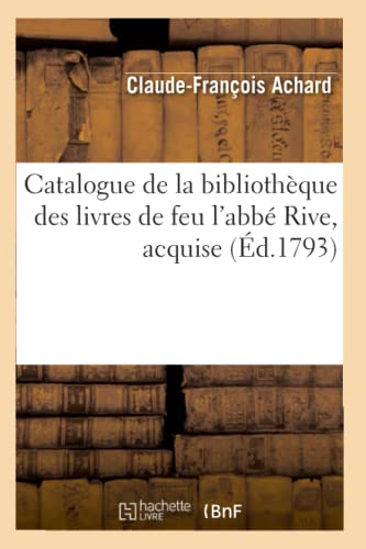 Stock image for Catalogue de la Bibliothque Des Livres de Feu l'Abb Rive, Acquise (d.1793) (Generalites) (French Edition) for sale by Lucky's Textbooks