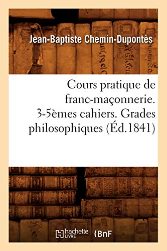 Beispielbild fr Cours Pratique de Franc-Maonnerie. 3-5mes Cahiers. Grades Philosophiques (d.1841) (Sciences Sociales) (French Edition) zum Verkauf von Lucky's Textbooks
