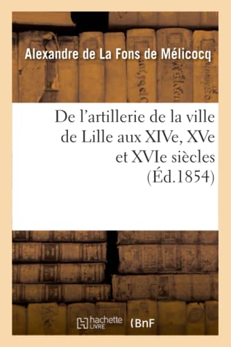 9782012646483: De l'artillerie de la ville de Lille aux XIVe, XVe et XVIe sicles (d.1854) (Histoire)