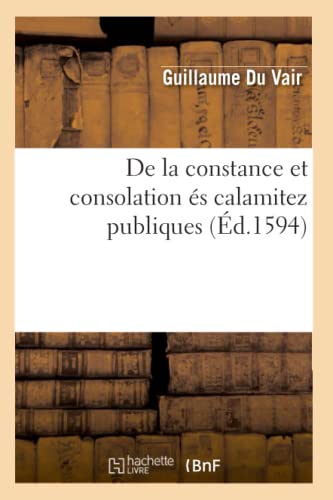 Stock image for de la Constance Et Consolation s Calamitez Publiques (d.1594) (Litterature) (French Edition) for sale by Lucky's Textbooks