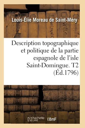 Stock image for Description Topographique Et Politique de la Partie Espagnole de l'Isle Saint-Domingue. T2 (d.1796) (Histoire) (French Edition) for sale by Lucky's Textbooks