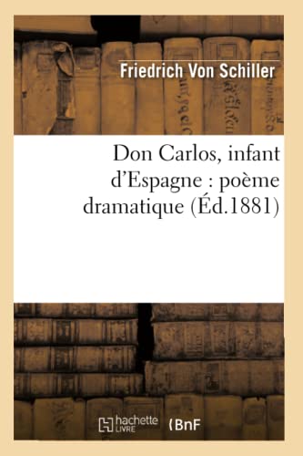 Don Carlos, Infant d'Espagne: PoÃ¨me Dramatique (Ã‰d.1881) (Litterature) (French Edition) (9782012657809) by Schiller, Friedrich