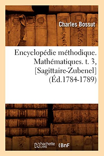 Imagen de archivo de Encyclopdie Mthodique. Mathmatiques. T. 3, [Sagittaire-Zubenel] (d.1784-1789) (Generalites) (French Edition) a la venta por Lucky's Textbooks