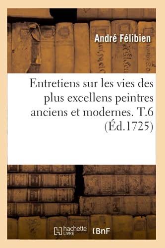 9782012660151: Entretiens Sur Les Vies Des Plus Excellens Peintres Anciens Et Modernes. T.6 (d.1725) (Arts) (French Edition)