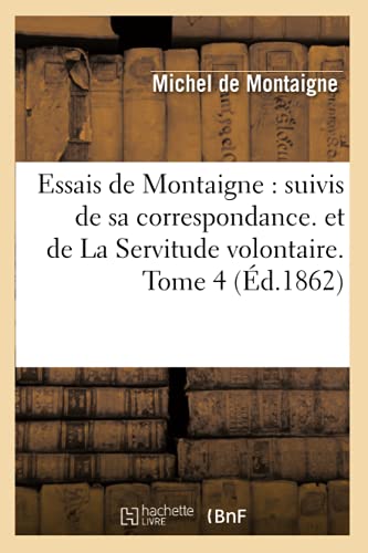 9782012661424: Essais de Montaigne : suivis de sa correspondance. et de La Servitude volontaire. Tome 4 (d.1862) (Litterature)