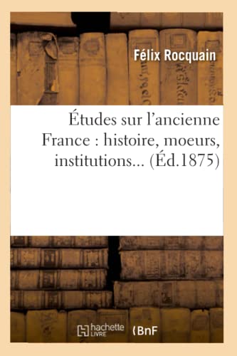 Stock image for tudes Sur l'Ancienne France: Histoire, Moeurs, Institutions (d.1875) (French Edition) for sale by Lucky's Textbooks