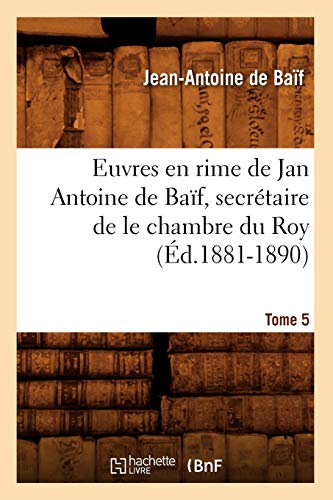 Imagen de archivo de Euvres En Rime de Jan Antoine de Baf, Secrtaire de Le Chambre Du Roy. Tome 5 (d.1881-1890) (Litterature) (French Edition) a la venta por Lucky's Textbooks