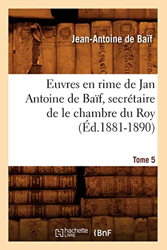 9782012662827: Euvres en rime de Jan Antoine de Baf, secrtaire de le chambre du Roy. Tome 5 (d.1881-1890) (Littrature)