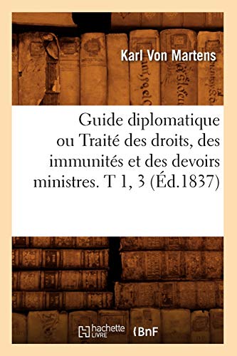Stock image for Guide Diplomatique Ou Trait Des Droits, Des Immunits Et Des Devoirs Ministres. T 1, 3 (d.1837) (Sciences Sociales) (French Edition) for sale by Lucky's Textbooks
