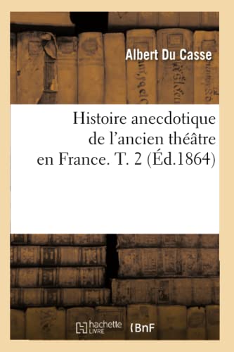 Beispielbild fr Histoire Anecdotique de l'Ancien Thtre En France. T. 2 (d.1864) (Arts) (French Edition) zum Verkauf von Lucky's Textbooks