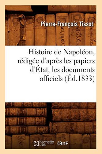 Stock image for Histoire de Napolon, rdige d'aprs les papiers d'tat, les documents officiels d1833 for sale by PBShop.store US