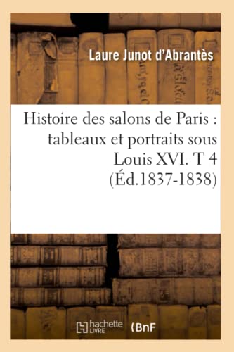 Stock image for Histoire Des Salons de Paris: Tableaux Et Portraits Sous Louis XVI. T 4 (d.1837-1838) (Litterature) (French Edition) for sale by Lucky's Textbooks