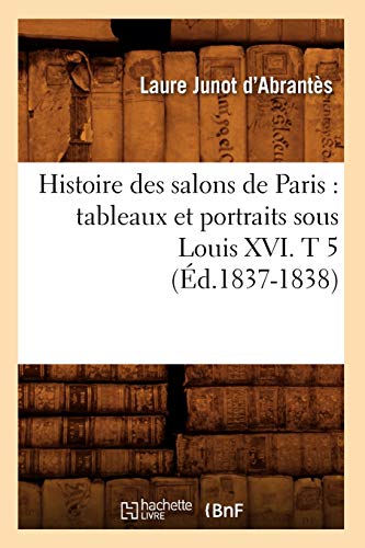 Stock image for Histoire Des Salons de Paris: Tableaux Et Portraits Sous Louis XVI. T 5 (d.1837-1838) (Litterature) (French Edition) for sale by Lucky's Textbooks