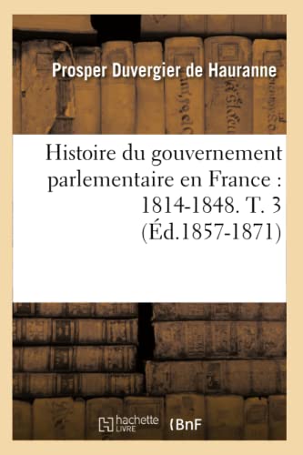 Stock image for Histoire Du Gouvernement Parlementaire En France: 1814-1848. T. 3 (d.1857-1871) (Sciences Sociales) (French Edition) for sale by Lucky's Textbooks
