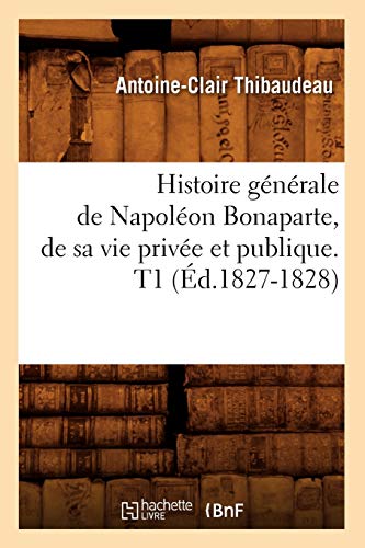 Imagen de archivo de Histoire gnrale de Napolon Bonaparte, de sa vie prive et publique T1 d18271828 a la venta por PBShop.store US